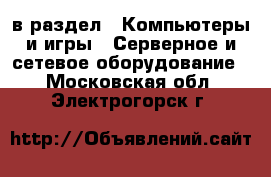  в раздел : Компьютеры и игры » Серверное и сетевое оборудование . Московская обл.,Электрогорск г.